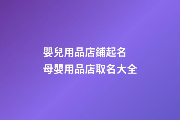 嬰兒用品店鋪起名 母嬰用品店取名大全
